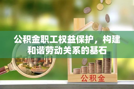 柳营公积金职工权益保护，构建和谐劳动关系的基石
