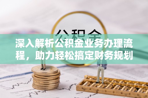柳营深入解析公积金业务办理流程，助力轻松搞定财务规划