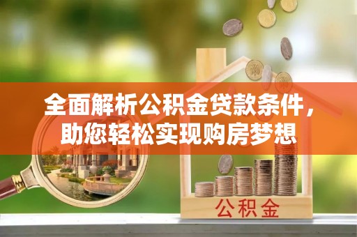柳营全面解析公积金贷款条件，助您轻松实现购房梦想