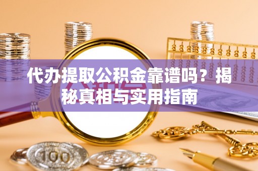 柳营代办提取公积金靠谱吗？揭秘真相与实用指南
