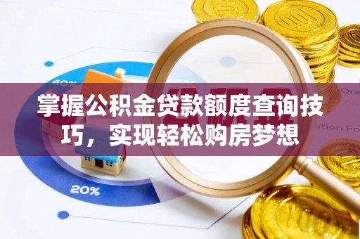 柳营掌握公积金贷款额度查询技巧，实现轻松购房梦想