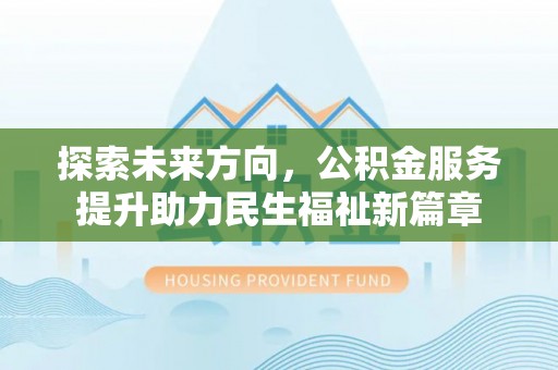 柳营探索未来方向，公积金服务提升助力民生福祉新篇章
