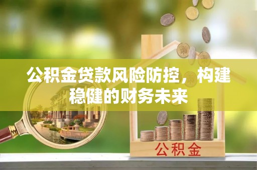 柳营公积金贷款风险防控，构建稳健的财务未来