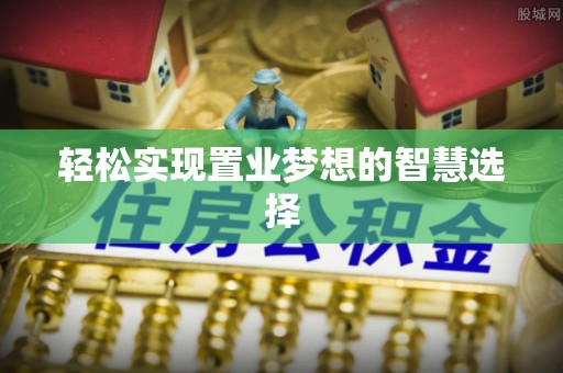 柳营轻松实现置业梦想的智慧选择