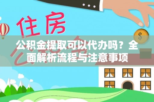 柳营公积金提取可以代办吗？全面解析流程与注意事项