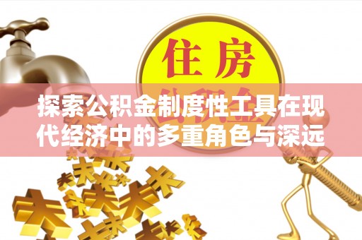 柳营探索公积金制度性工具在现代经济中的多重角色与深远影响