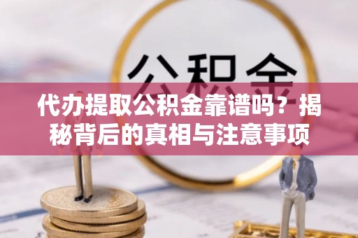 柳营代办提取公积金靠谱吗？揭秘背后的真相与注意事项
