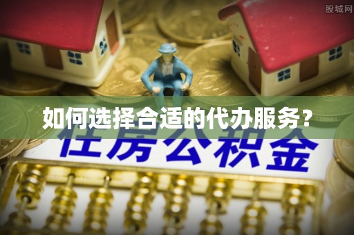柳营如何选择合适的代办服务？