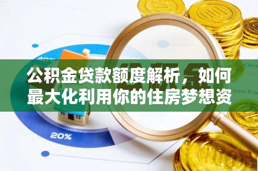 柳营公积金贷款额度解析，如何最大化利用你的住房梦想资金