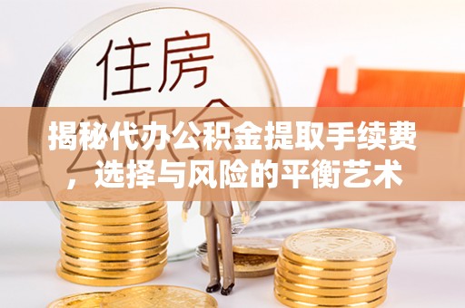 柳营揭秘代办公积金提取手续费，选择与风险的平衡艺术