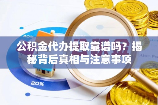 柳营公积金代办提取靠谱吗？揭秘背后真相与注意事项
