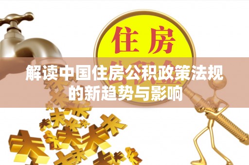 柳营解读中国住房公积政策法规的新趋势与影响