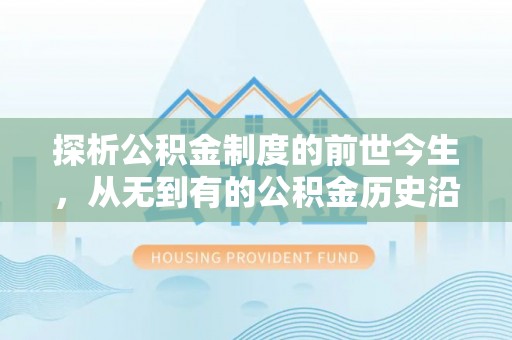 柳营探析公积金制度的前世今生，从无到有的公积金历史沿革解析