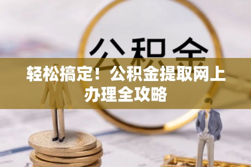 柳营轻松搞定！公积金提取网上办理全攻略