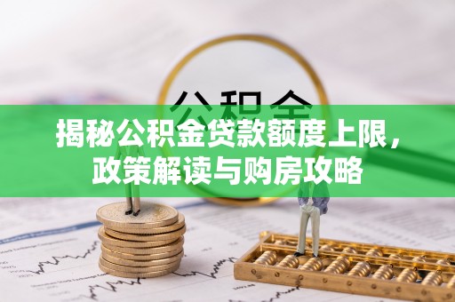 柳营揭秘公积金贷款额度上限，政策解读与购房攻略