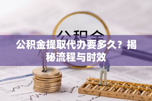 柳营公积金提取代办要多久？揭秘流程与时效