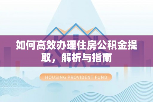 柳营如何高效办理住房公积金提取，解析与指南