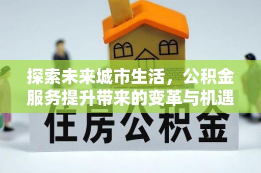 柳营探索未来城市生活，公积金服务提升带来的变革与机遇
