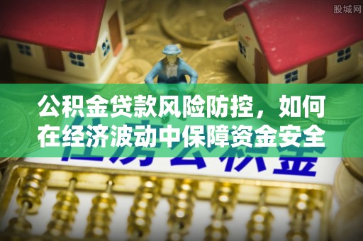 柳营公积金贷款风险防控，如何在经济波动中保障资金安全