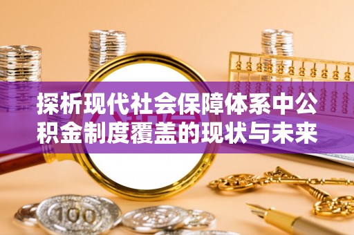 柳营探析现代社会保障体系中公积金制度覆盖的现状与未来