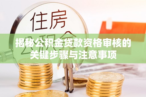 柳营揭秘公积金贷款资格审核的关键步骤与注意事项