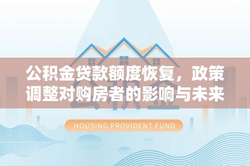柳营公积金贷款额度恢复，政策调整对购房者的影响与未来展望