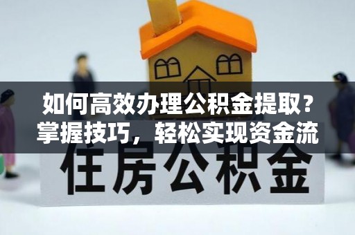 柳营如何高效办理公积金提取？掌握技巧，轻松实现资金流动