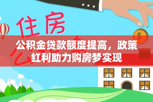 柳营公积金贷款额度提高，政策红利助力购房梦实现