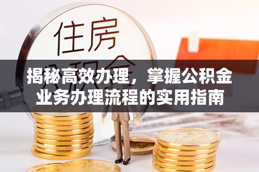 柳营揭秘高效办理，掌握公积金业务办理流程的实用指南