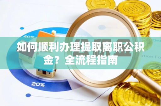 柳营如何顺利办理提取离职公积金？全流程指南