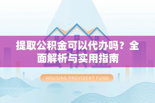 柳营提取公积金可以代办吗？全面解析与实用指南