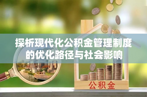 柳营探析现代化公积金管理制度的优化路径与社会影响