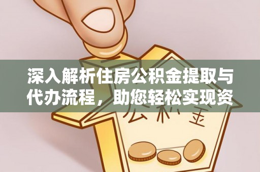 柳营深入解析住房公积金提取与代办流程，助您轻松实现资金利用最大化
