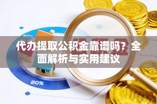 柳营代办提取公积金靠谱吗？全面解析与实用建议