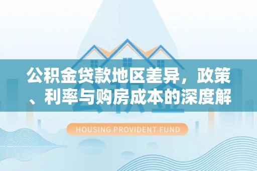 柳营公积金贷款地区差异，政策、利率与购房成本的深度解析