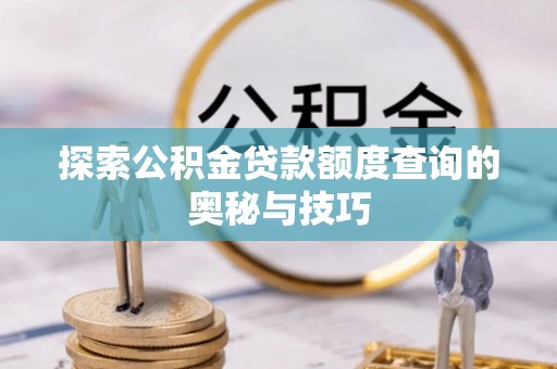 柳营探索公积金贷款额度查询的奥秘与技巧