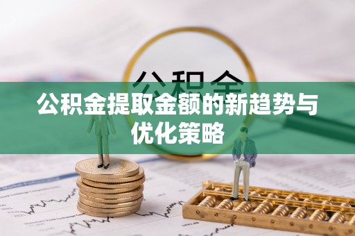 柳营公积金提取金额的新趋势与优化策略