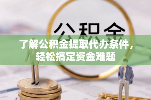 柳营了解公积金提取代办条件，轻松搞定资金难题
