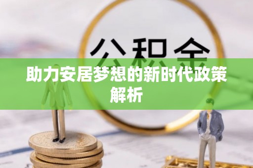柳营助力安居梦想的新时代政策解析