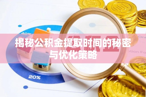 柳营揭秘公积金提取时间的秘密与优化策略