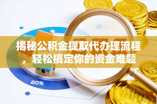 柳营揭秘公积金提取代办理流程，轻松搞定你的资金难题
