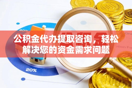 柳营公积金代办提取咨询，轻松解决您的资金需求问题