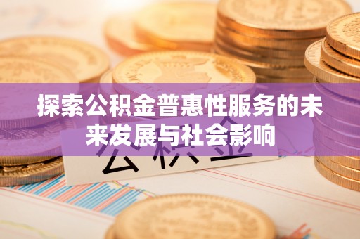 柳营探索公积金普惠性服务的未来发展与社会影响