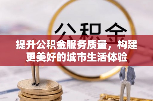 柳营提升公积金服务质量，构建更美好的城市生活体验