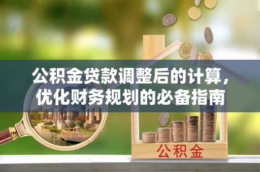 柳营公积金贷款调整后的计算，优化财务规划的必备指南
