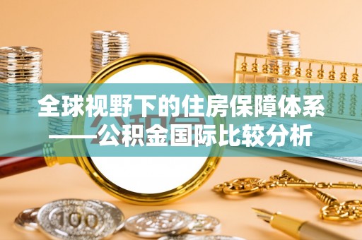 柳营全球视野下的住房保障体系——公积金国际比较分析