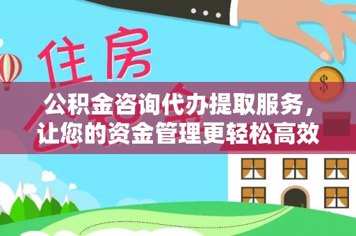 柳营公积金咨询代办提取服务，让您的资金管理更轻松高效