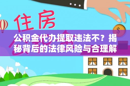 柳营公积金代办提取违法不？揭秘背后的法律风险与合理解决方案