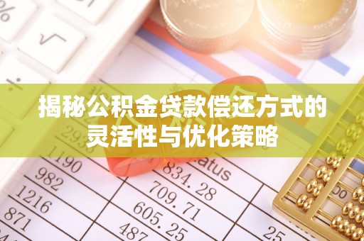 柳营揭秘公积金贷款偿还方式的灵活性与优化策略