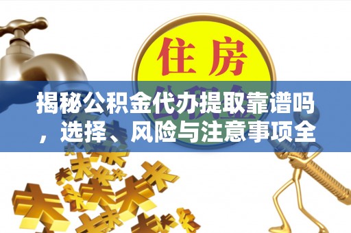 柳营揭秘公积金代办提取靠谱吗，选择、风险与注意事项全解析